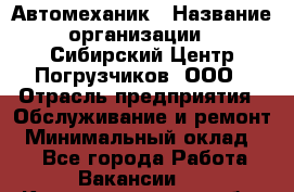 Автомеханик › Название организации ­ Сибирский Центр Погрузчиков, ООО › Отрасль предприятия ­ Обслуживание и ремонт › Минимальный оклад ­ 1 - Все города Работа » Вакансии   . Калининградская обл.,Приморск г.